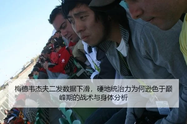 梅德韦杰夫二发数据下滑，硬地统治力为何逊色于巅峰期的战术与身体分析