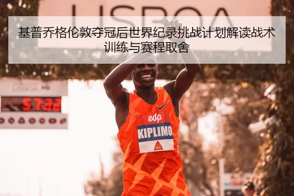 基普乔格伦敦夺冠后世界纪录挑战计划解读战术训练与赛程取舍