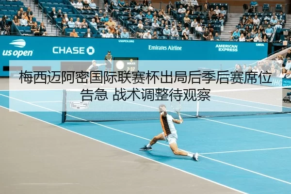 梅西迈阿密国际联赛杯出局后季后赛席位告急 战术调整待观察